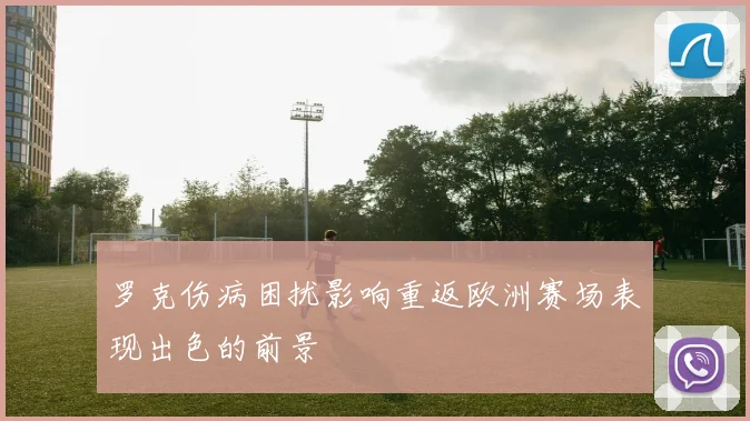 罗克伤病困扰影响重返欧洲赛场表现出色的前景