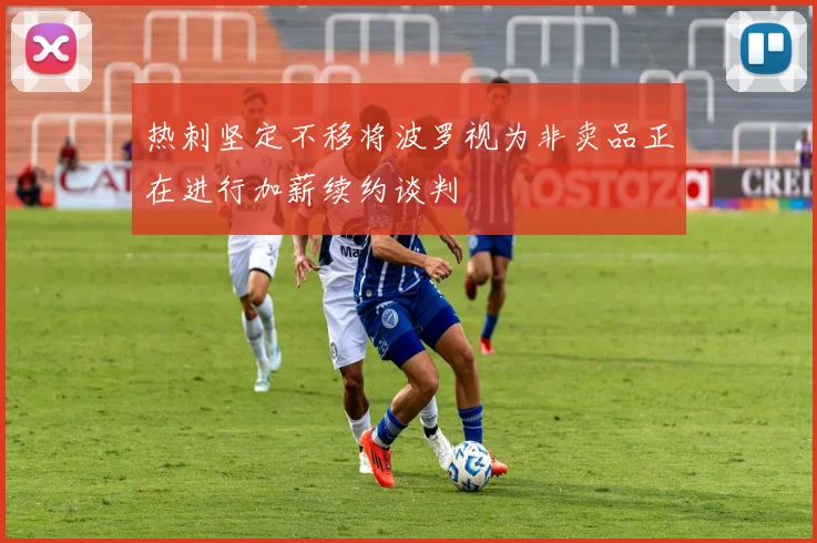 热刺坚定不移将波罗视为非卖品正在进行加薪续约谈判