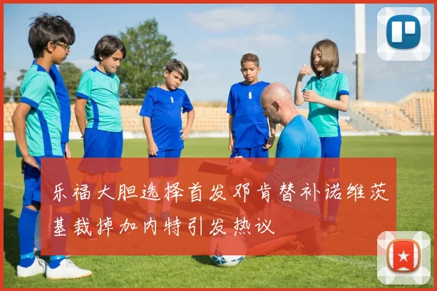 乐福大胆选择首发邓肯替补诺维茨基裁掉加内特引发热议
